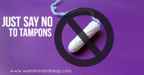 Just say NO to Tampons | Weed 'Em and Reap